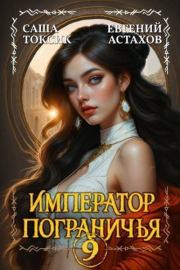 Император Пограничья 9 (СИ). Евгений Евгеньевич Астахов