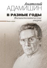 В разные годы. Внешнеполитические очерки. Анатолий Леонидович Адамишин