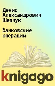 Книга - Банковские операции.  Денис Александрович Шевчук  - прочитать полностью в библиотеке КнигаГо