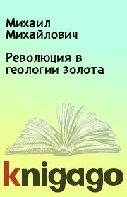 Книга - Революция в геологии золота.  Михаил Михайлович   - прочитать полностью в библиотеке КнигаГо