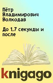 Книга - До 1,7 секунды и после.  Пётр Владимирович Волкодав  - прочитать полностью в библиотеке КнигаГо