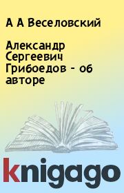Книга - Александр Сергеевич Грибоедов - об авторе.  А А Веселовский , М К Евсеева  - прочитать полностью в библиотеке КнигаГо