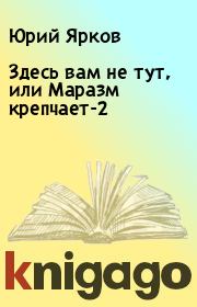 Книга - Здесь вам не тут, или Маразм крепчает-2.  Юрий Ярков  - прочитать полностью в библиотеке КнигаГо