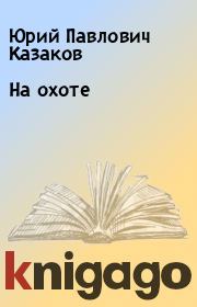 Книга - На охоте.  Юрий Павлович Казаков  - прочитать полностью в библиотеке КнигаГо