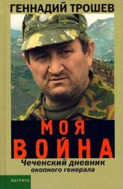 Книга - Моя война. Чеченский дневник окопного генерала....  Геннадий Николаевич Трошев  - прочитать полностью в библиотеке КнигаГо