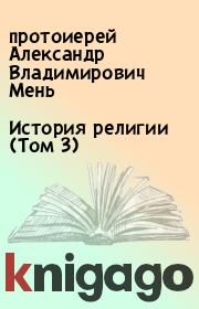 Книга - История религии (Том 3).  протоиерей Александр Владимирович Мень  - прочитать полностью в библиотеке КнигаГо