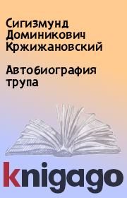 Книга - Автобиография трупа.  Сигизмунд Доминикович Кржижановский  - прочитать полностью в библиотеке КнигаГо