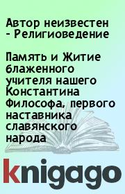 Память и Житие блаженного учителя нашего Константина Философа, первого наставника славянского народа. Автор неизвестен - Религиоведение