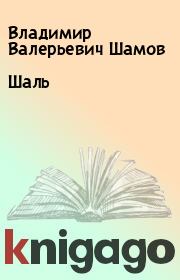 Книга - Шаль.  Владимир Валерьевич Шамов  - прочитать полностью в библиотеке КнигаГо