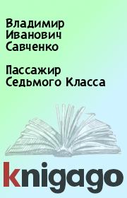 Книга - Пассажир Седьмого Класса.  Владимир Иванович Савченко  - прочитать полностью в библиотеке КнигаГо