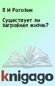 Книга - Существует ли загробная жизнь?.  П И Рогозин  - прочитать полностью в библиотеке КнигаГо