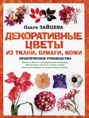 Декоративные цветы из ткани, бумаги, кожи: Практическое руководство. Ольга Зайцева