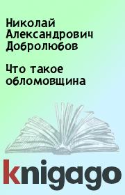 Книга - Что такое обломовщина.  Николай Александрович Добролюбов  - прочитать полностью в библиотеке КнигаГо