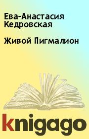 Книга - Живой Пигмалион.  Ева-Анастасия Кедровская  - прочитать полностью в библиотеке КнигаГо