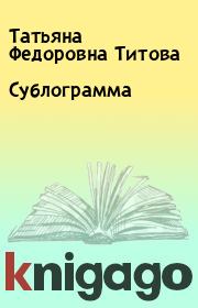 Книга - Сублограмма.  Татьяна Федоровна Титова  - прочитать полностью в библиотеке КнигаГо