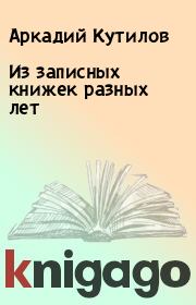 Книга - Из записных книжек разных лет.  Аркадий Кутилов  - прочитать полностью в библиотеке КнигаГо