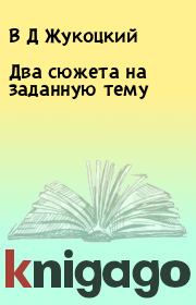 Книга - Два сюжета на заданную тему.  В Д Жукоцкий  - прочитать полностью в библиотеке КнигаГо