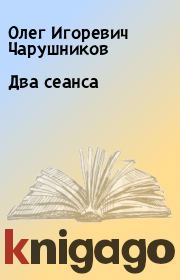 Книга - Два сеанса.  Олег Игоревич Чарушников  - прочитать полностью в библиотеке КнигаГо
