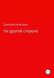 Книга - На Другой Стороне.  Дмитрий Александрович Ахметшин  - прочитать полностью в библиотеке КнигаГо