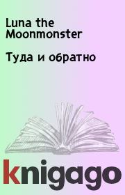 Книга - Туда и обратно.   Luna the Moonmonster  - прочитать полностью в библиотеке КнигаГо