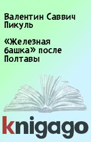 Книга - «Железная башка» после Полтавы.  Валентин Саввич Пикуль  - прочитать полностью в библиотеке КнигаГо