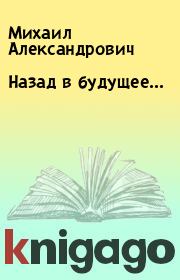 Книга - Назад в будущее....  Михаил Александрович  - прочитать полностью в библиотеке КнигаГо