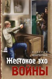 Книга - Жестокое эхо войны.  Валерий Георгиевич Шарапов  - прочитать полностью в библиотеке КнигаГо