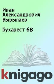Книга - Бухарест 68.  Иван Александрович Вырыпаев  - прочитать полностью в библиотеке КнигаГо