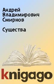 Книга - Существа.  Андрей Владимирович Смирнов  - прочитать полностью в библиотеке КнигаГо