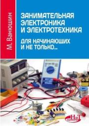 Занимательная электроника и электротехника для начинающих и не только.... М. Ванюшин