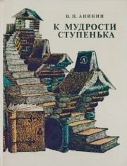 К мудрости ступенька. О русских песнях, сказках, пословицах, загадках, народном языке. Владимир Прокопьевич Аникин
