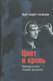 Цвет и кровь : Французские теории расизма. Пьер-Андре Тагиефф