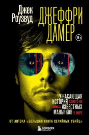 Джеффри Дамер. Ужасающая история одного из самых известных маньяков в мире. Джек Роузвуд