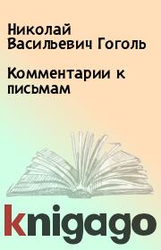 Книга - Комментарии к письмам.  Николай Васильевич Гоголь  - прочитать полностью в библиотеке КнигаГо