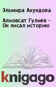Книга - Алиовсат Гулиев - Он писал историю.  Эльмира Ахундова , Мирза Гусейнзаде  - прочитать полностью в библиотеке КнигаГо