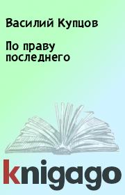 Книга - По праву последнего.  Василий Купцов  - прочитать полностью в библиотеке КнигаГо
