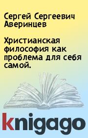 Христианская философия как проблема для себя самой.. Сергей Сергеевич Аверинцев