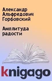 Книга - Амплитуда радости.  Александр Альфредович Горбовский  - прочитать полностью в библиотеке КнигаГо