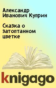 Книга - Сказка о затоптанном цветке.  Александр Иванович Куприн  - прочитать полностью в библиотеке КнигаГо