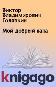 Книга - Мой добрый папа.  Виктор Владимирович Голявкин  - прочитать полностью в библиотеке КнигаГо