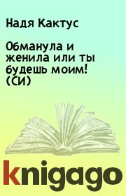 Обманула и женила или ты будешь моим! (СИ). Надя Кактус