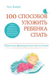 Книга - 100 способов уложить ребенка спать. Эффективные советы французского психолога.  Анн Бакюс  - прочитать полностью в библиотеке КнигаГо
