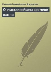 Книга - О счастливейшем времени жизни.  Николай Михайлович Карамзин  - прочитать полностью в библиотеке КнигаГо