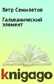 Книга - Гальванический элемент.  Петр Семилетов  - прочитать полностью в библиотеке КнигаГо