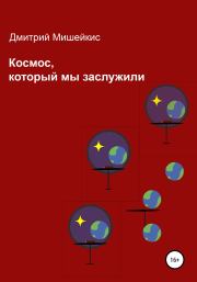 Книга - Космос, который мы заслужили.  Дмитрий Мишейкис  - прочитать полностью в библиотеке КнигаГо