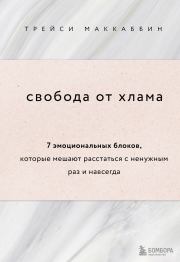 Свобода от хлама. 7 эмоциональных блоков, которые мешают расстаться с ненужным раз и навсегда. Трейси Маккаббин