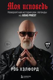 Моя исповедь. Невероятная история рок-легенды из Judas Priest. Роб Хэлфорд