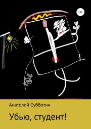 Книга - Убью, студент!.  Анатолий Субботин  - прочитать полностью в библиотеке КнигаГо