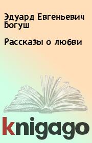 Книга - Рассказы о любви.  Эдуард Евгеньевич Богуш  - прочитать полностью в библиотеке КнигаГо