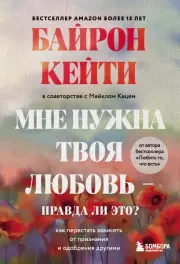 Мне нужна твоя любовь – правда ли это? Как перестать зависеть от признания и одобрения другими. Байрон Кейти